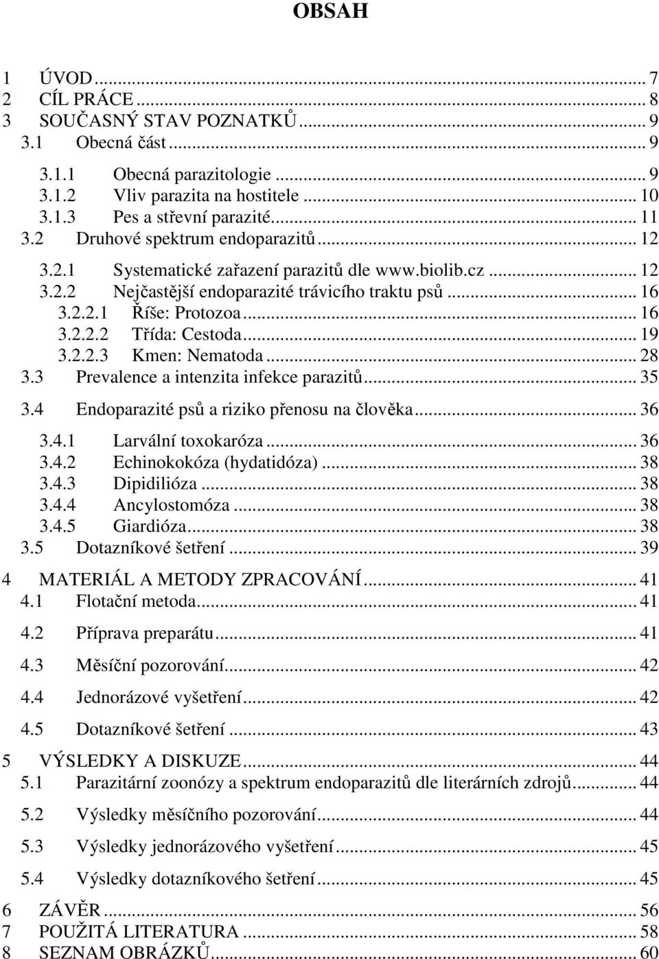 .. 19 3.2.2.3 Kmen: Nematoda... 28 3.3 Prevalence a intenzita infekce parazitů... 35 3.4 Endoparazité psů a riziko přenosu na člověka... 36 3.4.1 Larvální toxokaróza... 36 3.4.2 Echinokokóza (hydatidóza).