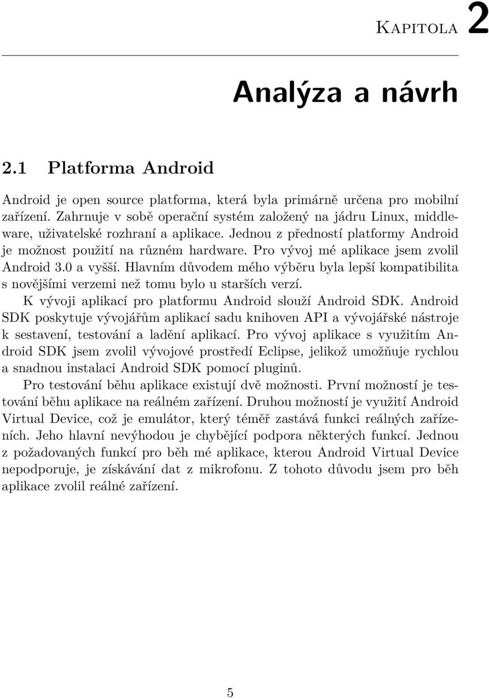 Pro vývoj mé aplikace jsem zvolil Android 3.0 a vyšší. Hlavním důvodem mého výběru byla lepší kompatibilita s novějšími verzemi než tomu bylo u starších verzí.