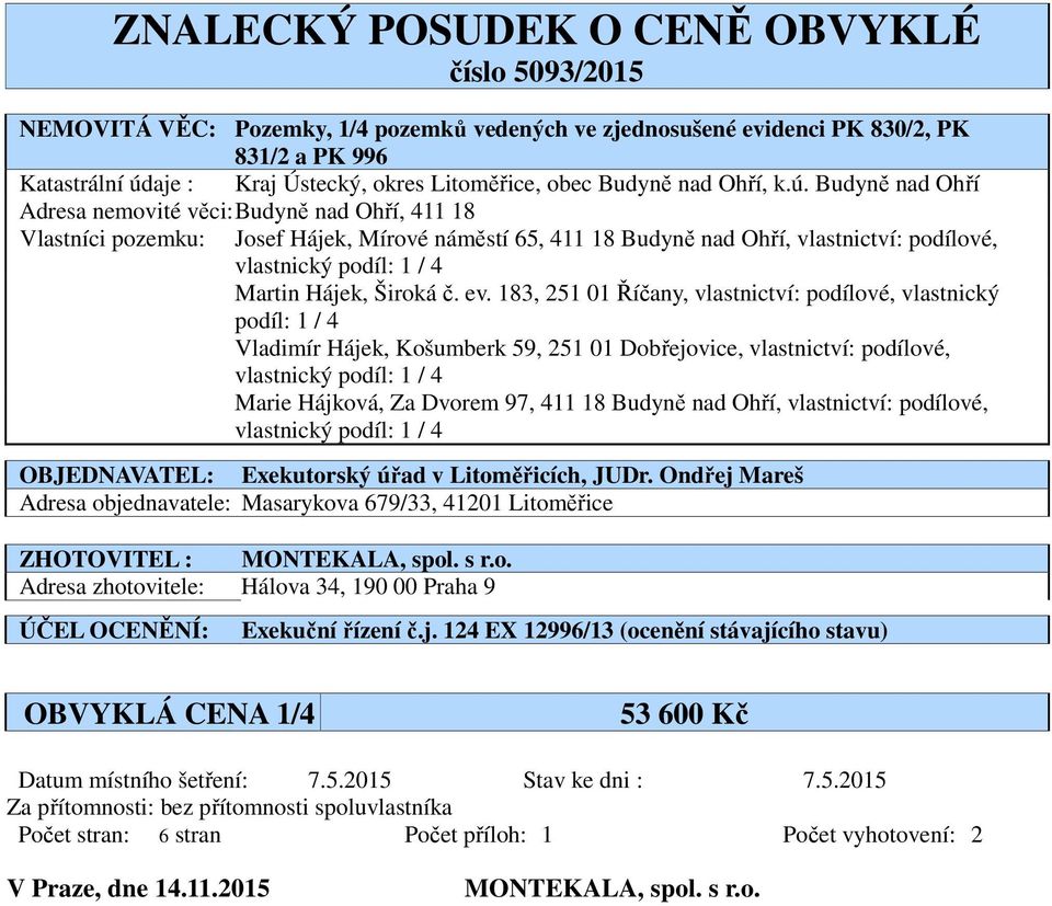 Budyně nad Ohří Adresa nemovité věci: Budyně nad Ohří, 411 18 Vlastníci pozemku: Josef Hájek, Mírové náměstí 65, 411 18 Budyně nad Ohří, vlastnictví: podílové, vlastnický podíl: 1 / 4 Martin Hájek,