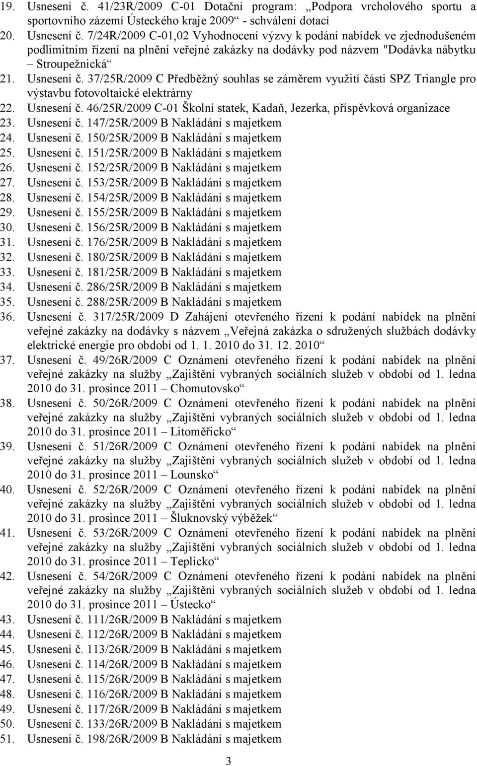 46/25R/2009 C-01 Školní statek, Kadaň, Jezerka, příspěvková organizace 23. Usnesení č. 147/25R/2009 B 24. Usnesení č. 150/25R/2009 B 25. Usnesení č. 151/25R/2009 B 26. Usnesení č. 152/25R/2009 B 27.