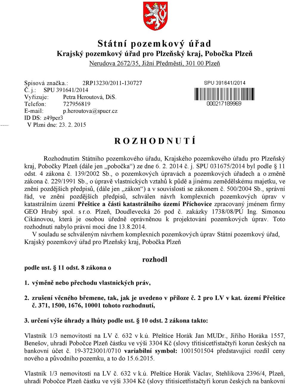 . 2. 2015 R O Z H O D N U T Í Rozhodnutím Státního pozemkového úřadu, Krajského pozemkového úřadu pro Plzeňský kraj, Pobočky Plzeň (dále jen pobočka ) ze dne 6. 2. 2014 č. j. SPU 031675/2014 byl podle 11 odst.