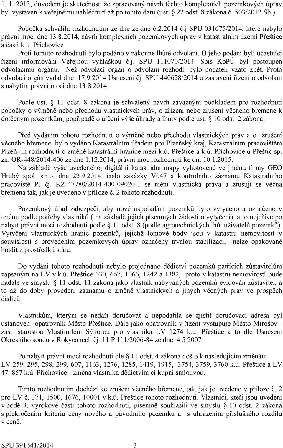 Proti tomuto rozhodnutí bylo podáno v zákonné lhůtě odvolání. O jeho podání byli účastníci řízení informováni Veřejnou vyhláškou č.j. SPU 111070/2014. Spis KoPÚ byl postoupen odvolacímu orgánu.