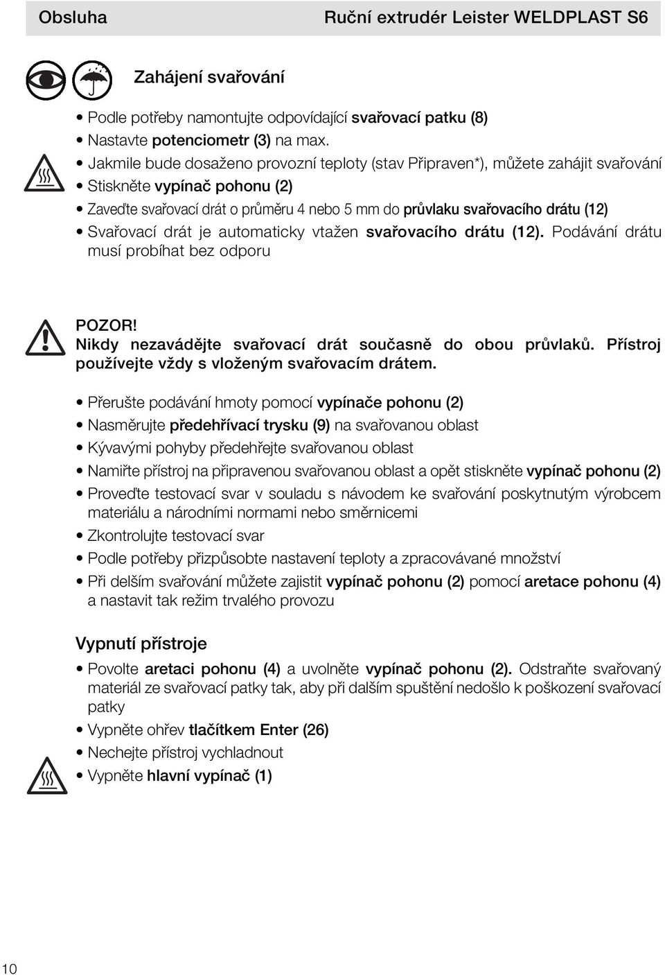 Svařovací drát je automaticky vtažen svařovacího drátu (12). Podávání drátu musí probíhat bez odporu POZOR! Nikdy nezavádějte svařovací drát současně do obou průvlaků.