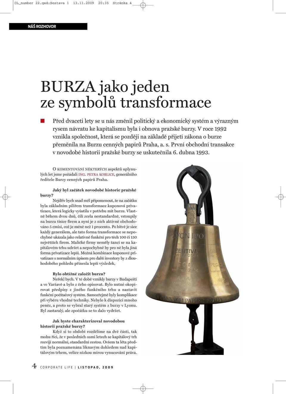 pražské burzy. V roce 1992 vznikla společnost, která se později na základě přijetí zákona o burze přeměnila na Burzu cenných papírů Praha, a. s. První obchodní transakce v novodobé historii pražské burzy se uskutečnila 6.