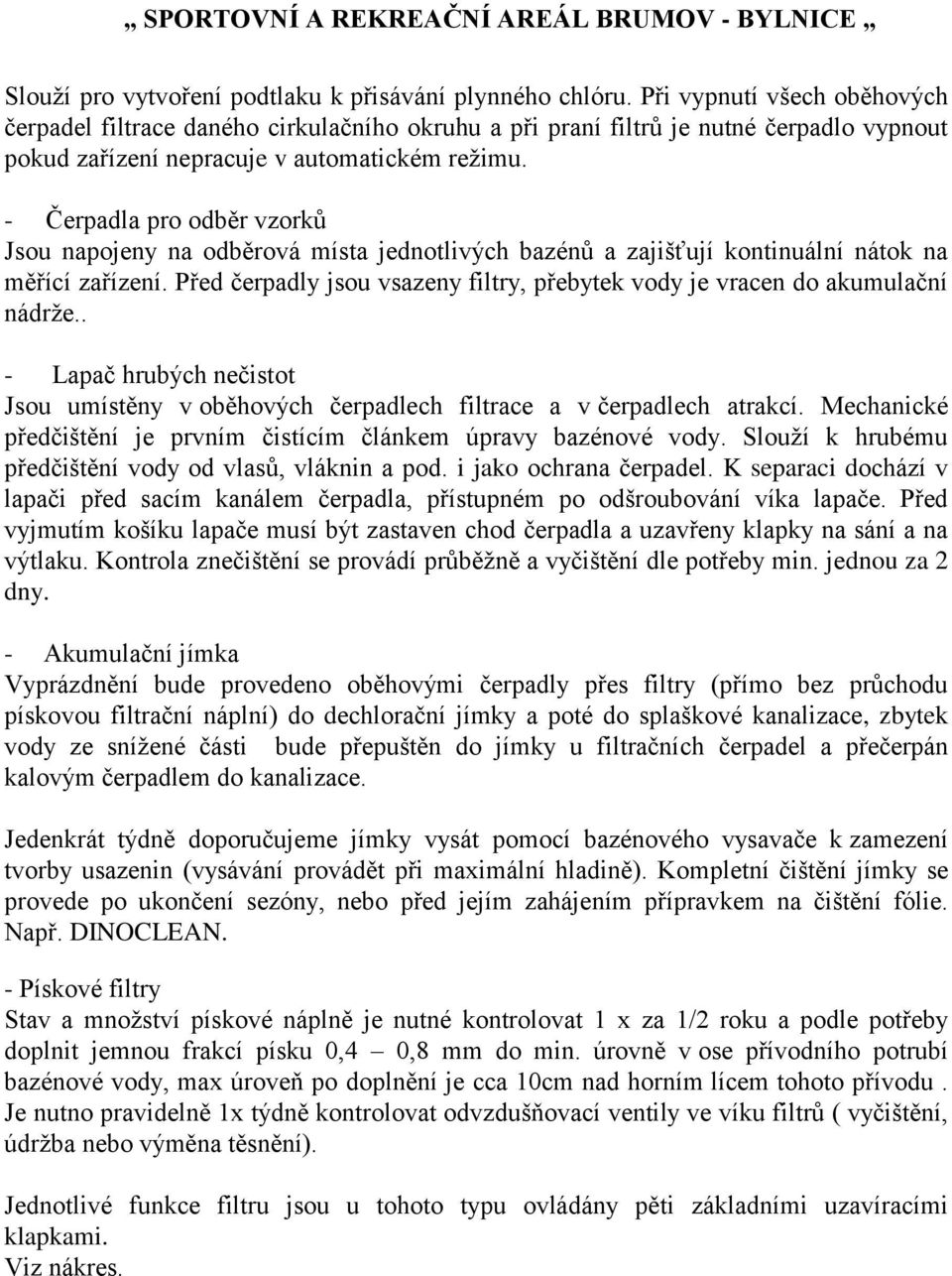 - Čerpadla pro odběr vzorků Jsou napojeny na odběrová místa jednotlivých bazénů a zajišťují kontinuální nátok na měřící zařízení.