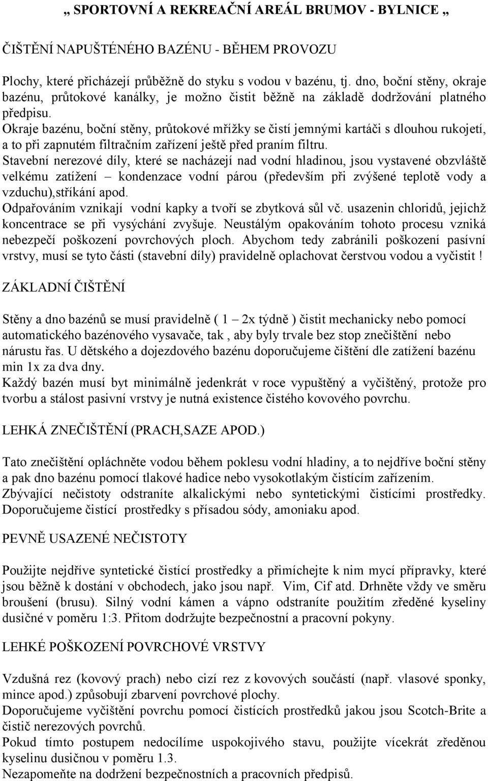 Okraje bazénu, boční stěny, průtokové mřížky se čistí jemnými kartáči s dlouhou rukojetí, a to při zapnutém filtračním zařízení ještě před praním filtru.