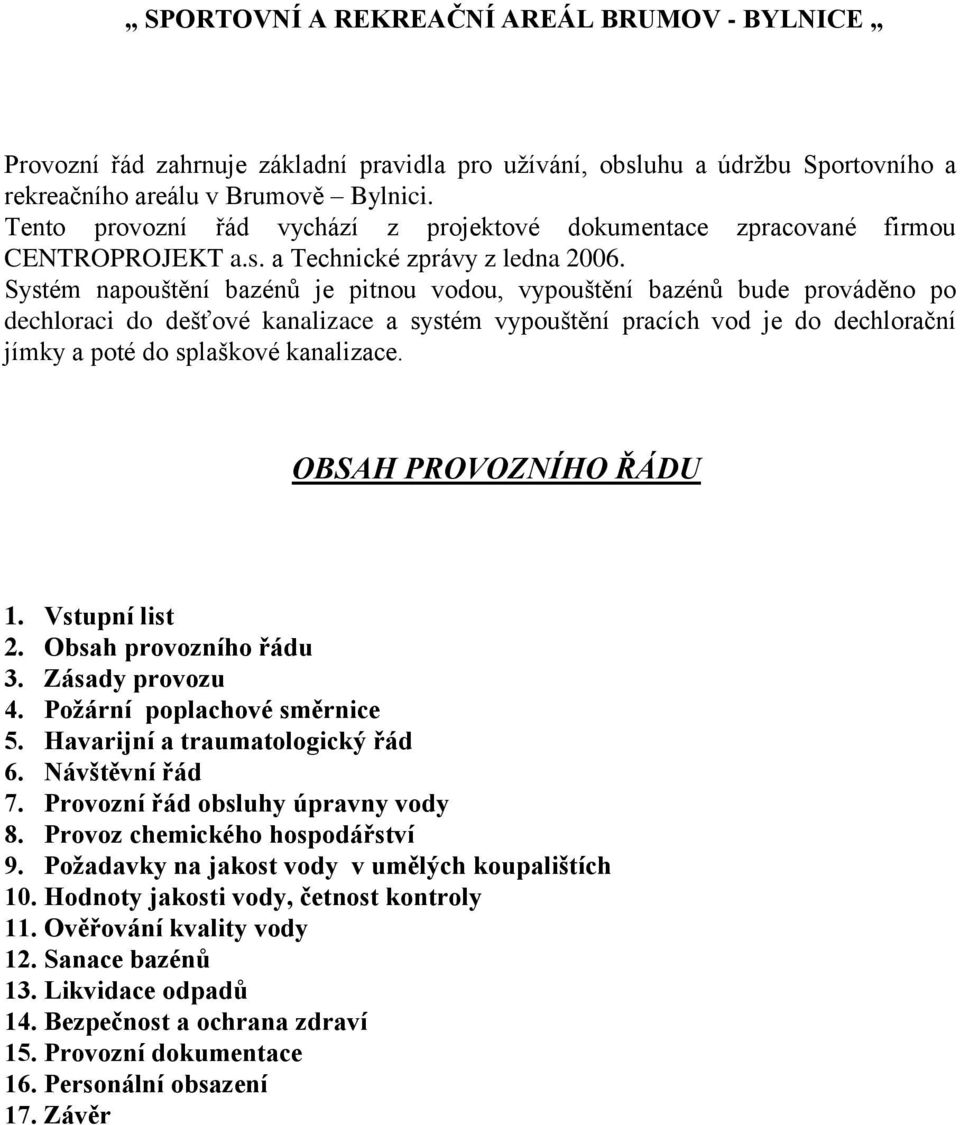 Systém napouštění bazénů je pitnou vodou, vypouštění bazénů bude prováděno po dechloraci do dešťové kanalizace a systém vypouštění pracích vod je do dechlorační jímky a poté do splaškové kanalizace.