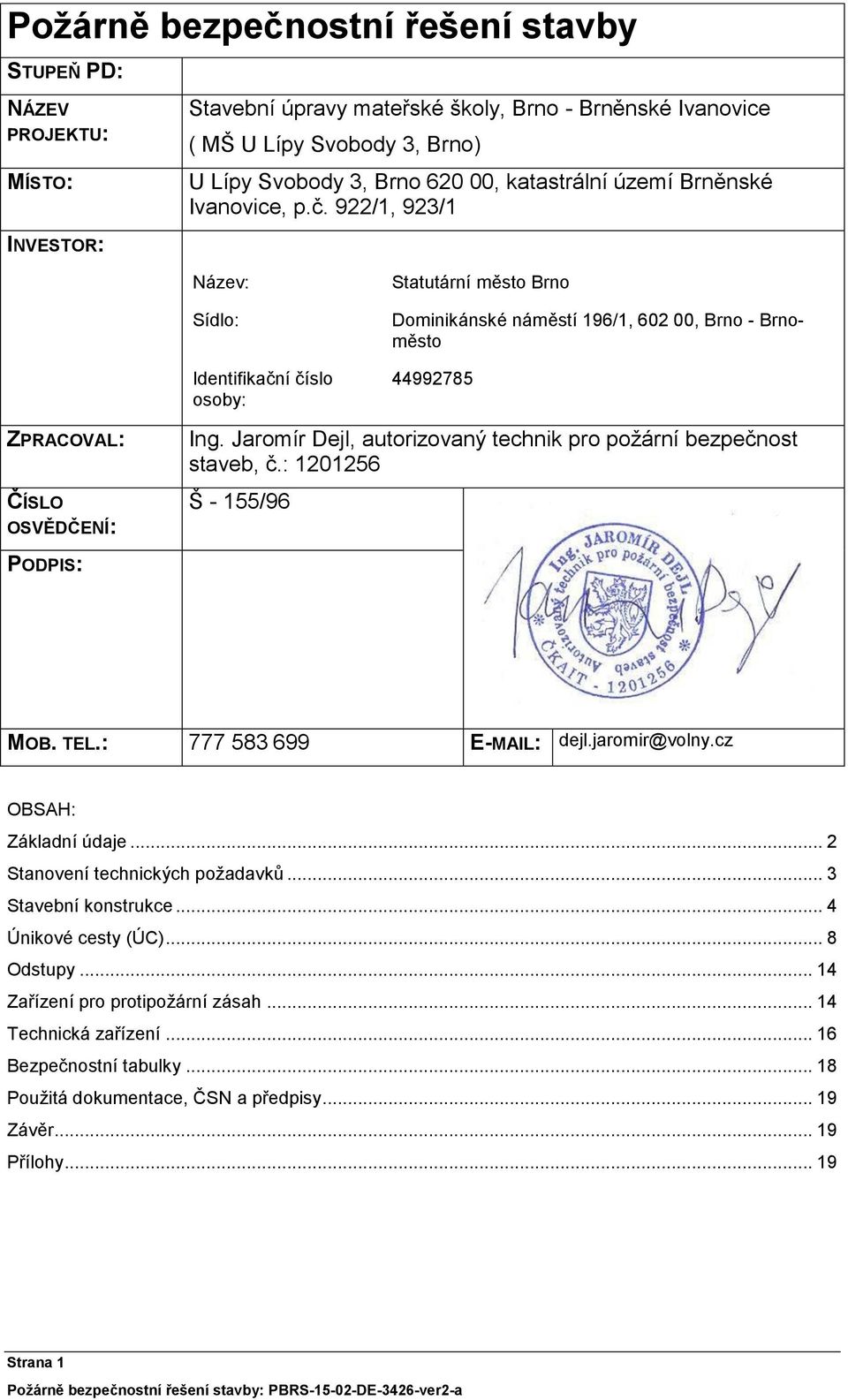 922/1, 923/1 Název: Sídlo: Identifikační číslo osoby: Statutární město Brno Dominikánské náměstí 196/1, 602 00, Brno Brnoměsto 44992785 ZPRACOVAL: ČÍSLO OSVĚDČENÍ: PODPIS: Ing.