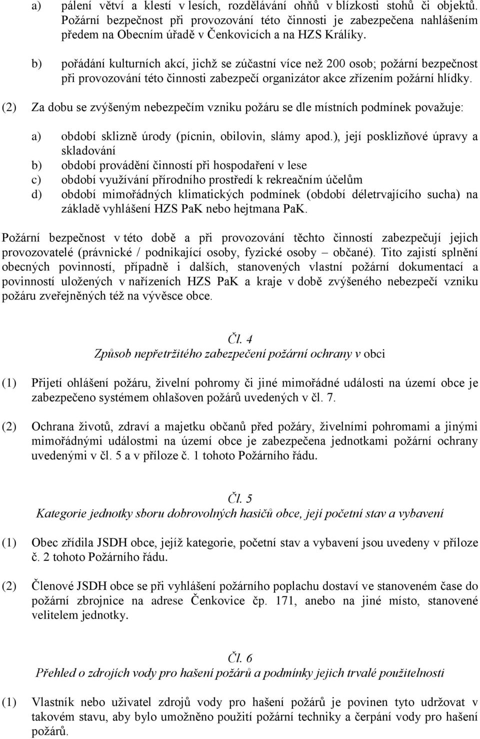 b) pořádání kulturních akcí, jichž se zúčastní více než 200 osob; požární bezpečnost při provozování této činnosti zabezpečí organizátor akce zřízením požární hlídky.