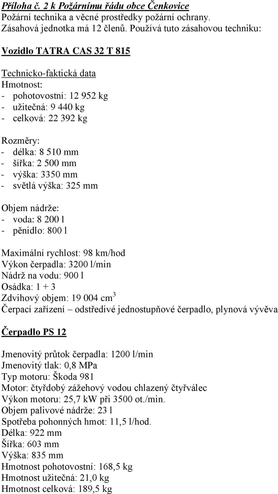 500 mm - výška: 3350 mm - světlá výška: 325 mm Objem nádrže: - voda: 8 200 l - pěnidlo: 800 l Maximální rychlost: 98 km/hod Výkon čerpadla: 3200 l/min Nádrž na vodu: 900 l Osádka: 1 + 3 Zdvihový