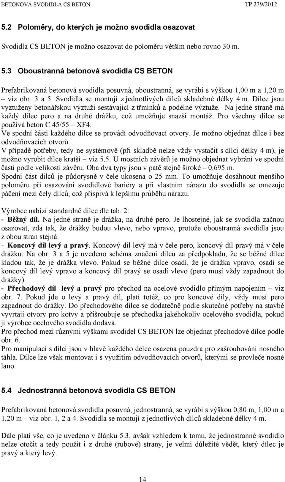 Svodidla se montují z jednotlivých dílců skladebné délky 4 m. Dílce jsou vyztuženy betonářskou výztuží sestávající z třmínků a podélné výztuže.