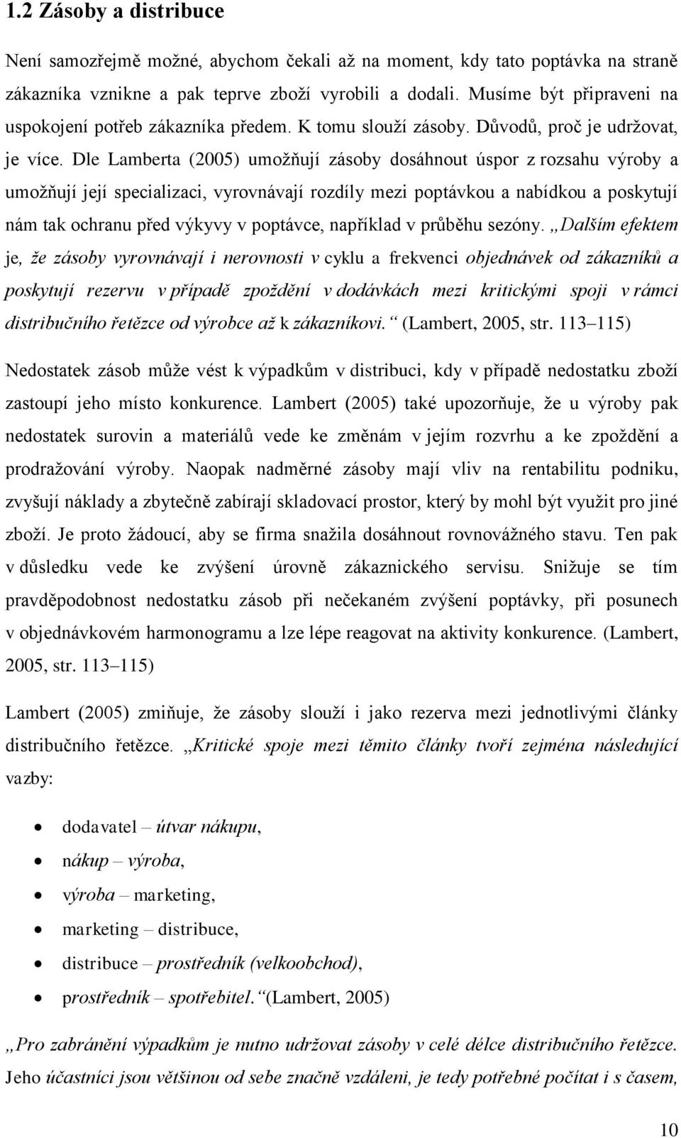 Dle Lamberta (2005) umožňují zásoby dosáhnout úspor z rozsahu výroby a umožňují její specializaci, vyrovnávají rozdíly mezi poptávkou a nabídkou a poskytují nám tak ochranu před výkyvy v poptávce,