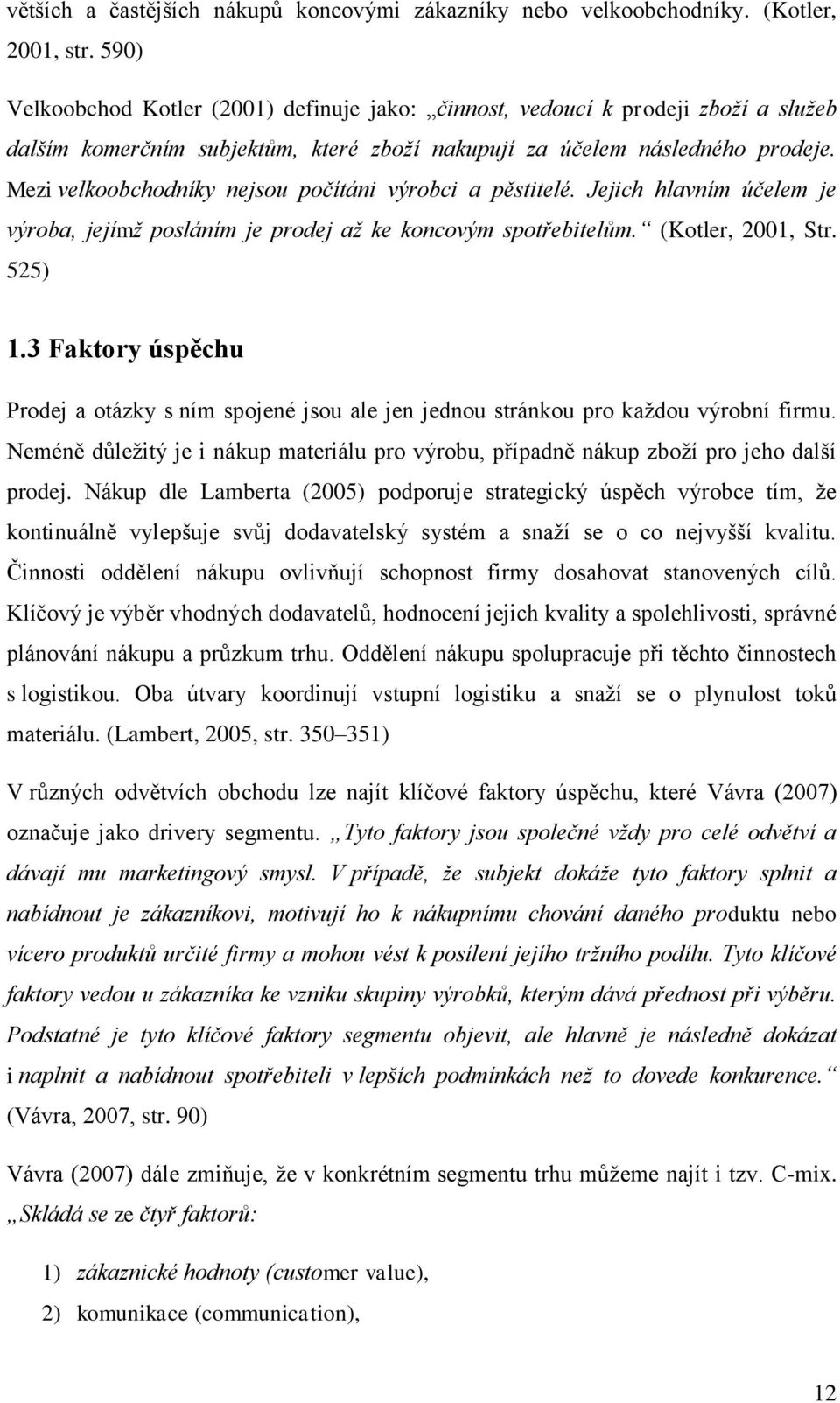 Mezi velkoobchodníky nejsou počítáni výrobci a pěstitelé. Jejich hlavním účelem je výroba, jejímž posláním je prodej až ke koncovým spotřebitelům. (Kotler, 2001, Str. 525) 1.