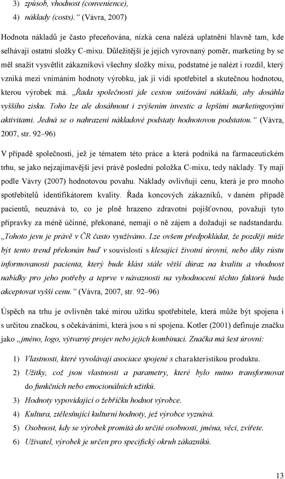 spotřebitel a skutečnou hodnotou, kterou výrobek má. Řada společností jde cestou snižování nákladů, aby dosáhla vyššího zisku.