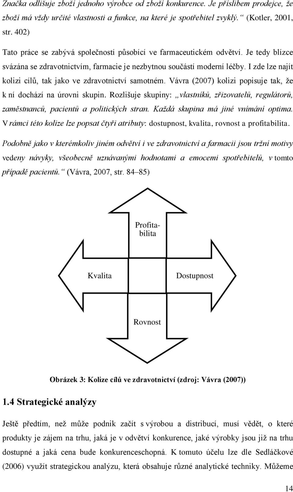 I zde lze najít kolizi cílů, tak jako ve zdravotnictví samotném. Vávra (2007) kolizi popisuje tak, že k ní dochází na úrovni skupin.