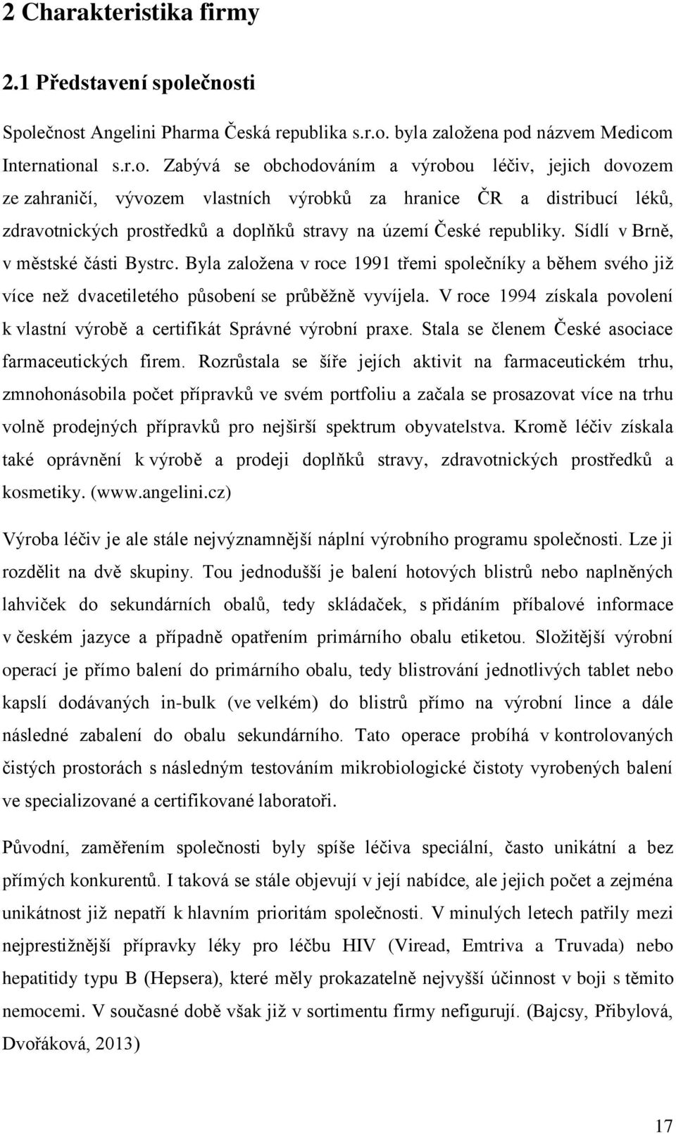 výrobků za hranice ČR a distribucí léků, zdravotnických prostředků a doplňků stravy na území České republiky. Sídlí v Brně, v městské části Bystrc.