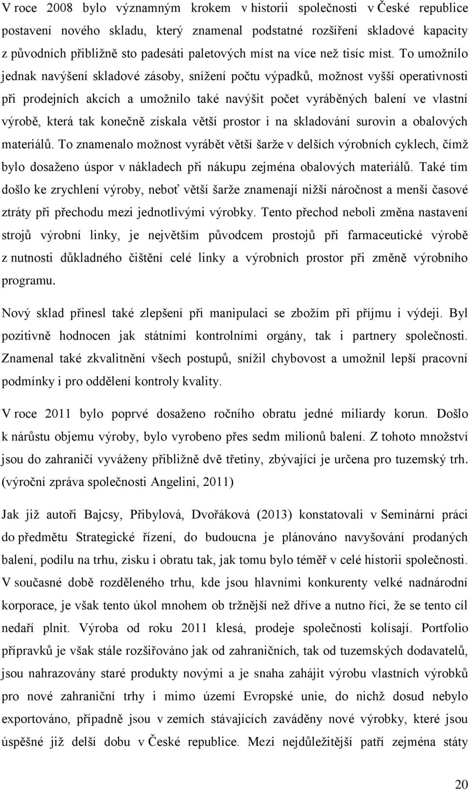 To umožnilo jednak navýšení skladové zásoby, snížení počtu výpadků, možnost vyšší operativnosti při prodejních akcích a umožnilo také navýšit počet vyráběných balení ve vlastní výrobě, která tak