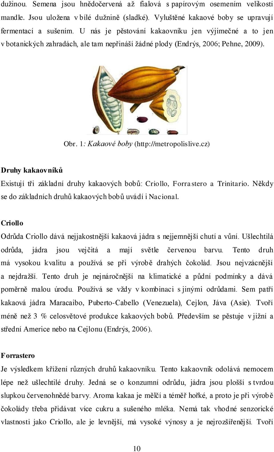 cz) Druhy kakaovníků Existují tři základní druhy kakaových bobů: Criollo, Forrastero a Trinitario. Někdy se do základních druhů kakaových bobů uvádí i Nacional.