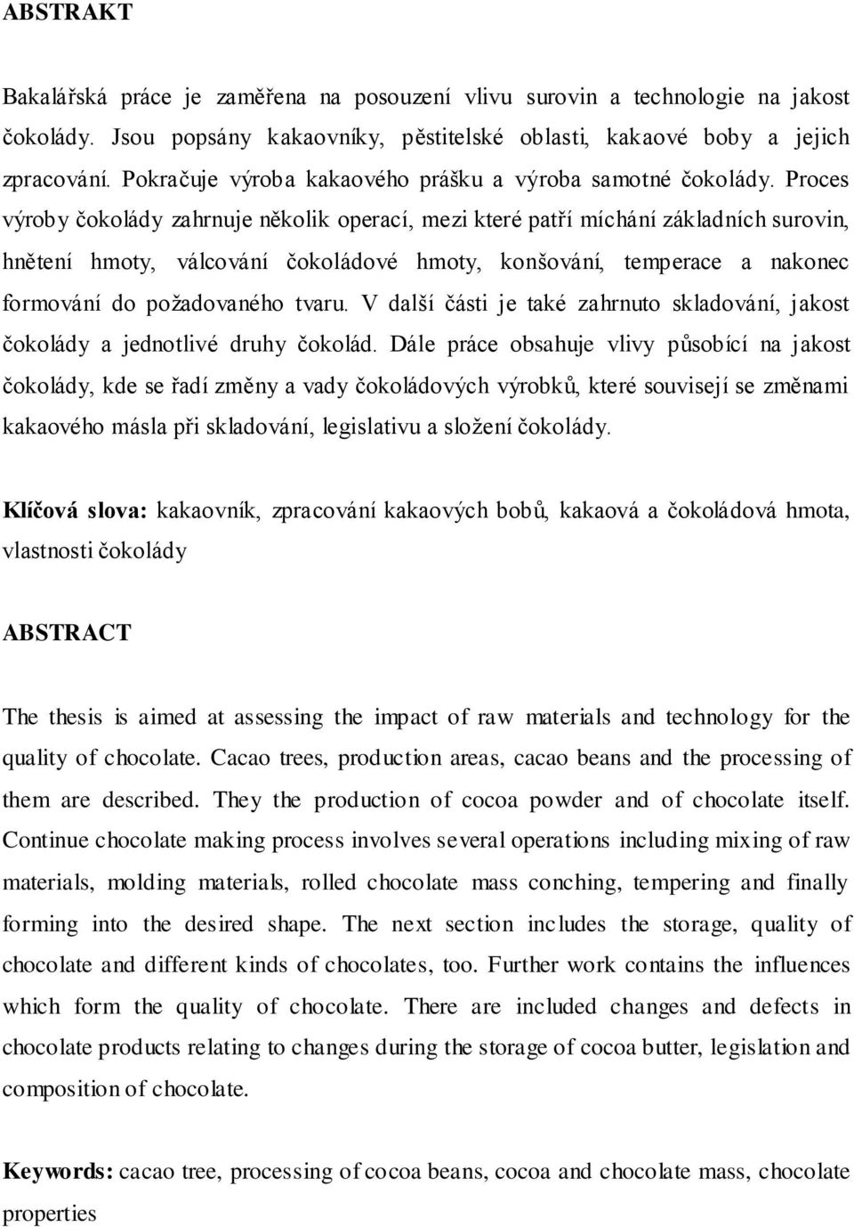 Proces výroby čokolády zahrnuje několik operací, mezi které patří míchání základních surovin, hnětení hmoty, válcování čokoládové hmoty, konšování, temperace a nakonec formování do poţadovaného tvaru.