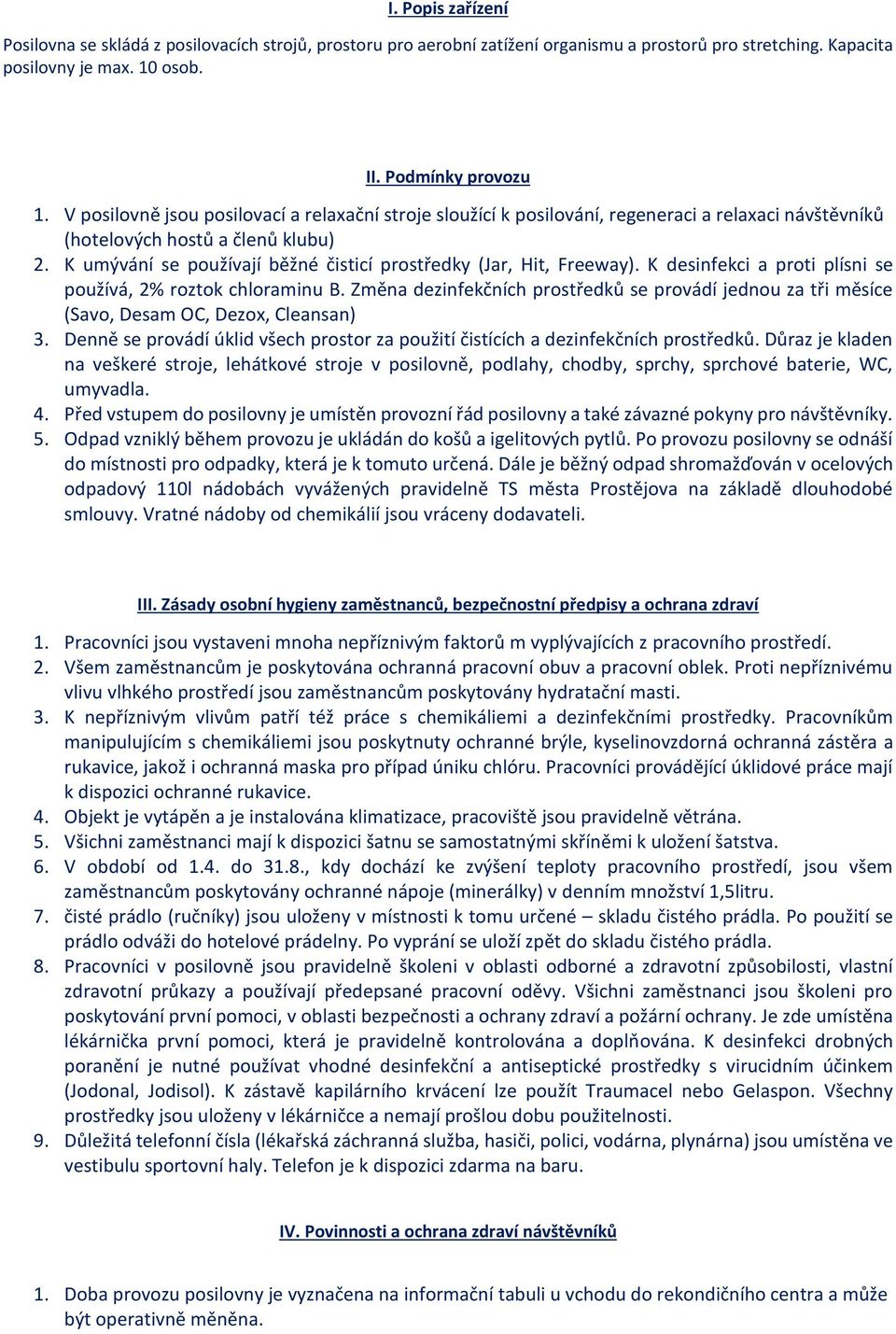 K umývání se používají běžné čisticí prostředky (Jar, Hit, Freeway). K desinfekci a proti plísni se používá, 2% roztok chloraminu B.