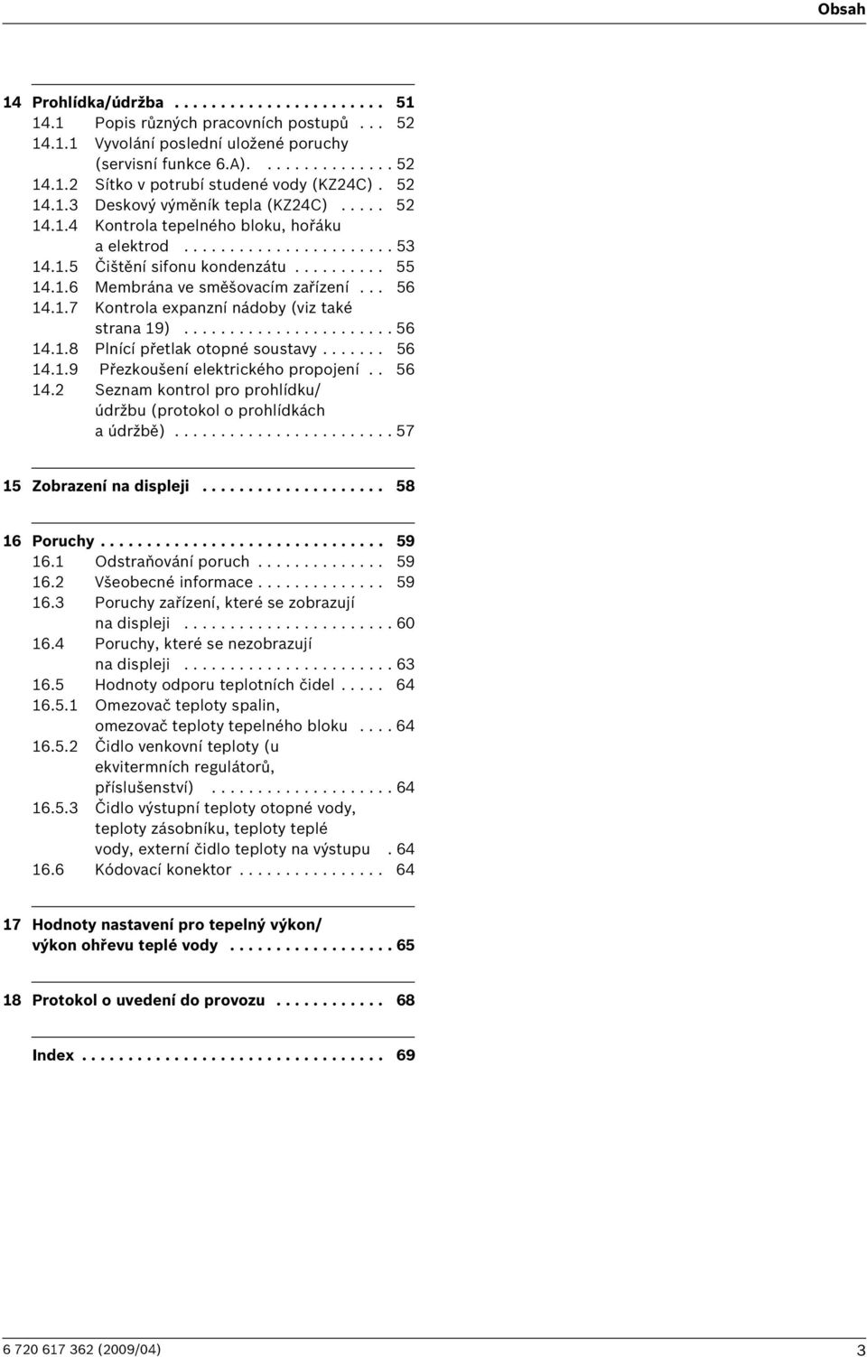 .. 56 14.1.7 Kontrola expanzní nádoby (viz také strana 19)....................... 56 14.1.8 Plnící přetlak otopné soustavy....... 56 14.1.9 Přezkoušení elektrického propojení.. 56 14.2 Seznam kontrol pro prohlídku/ údržbu (protokol o prohlídkách a údržbě).