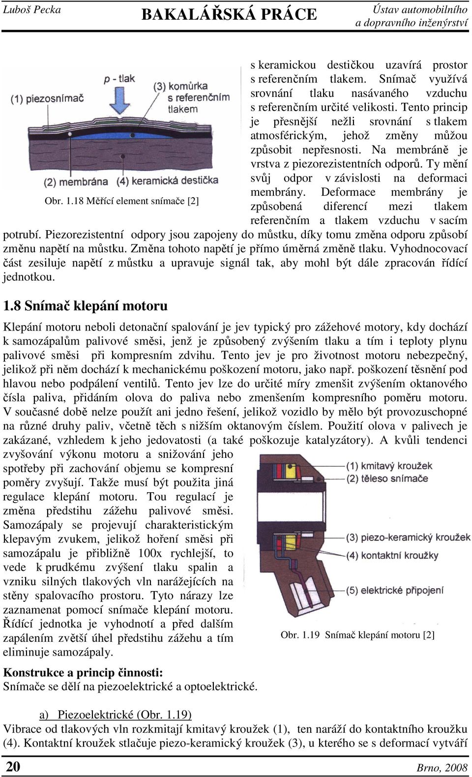 Ty mění svůj odpor v závislosti na deformaci membrány. Deformace membrány je Obr. 1.18 Měřící element snímače [2] způsobená diferencí mezi tlakem referenčním a tlakem vzduchu v sacím potrubí.