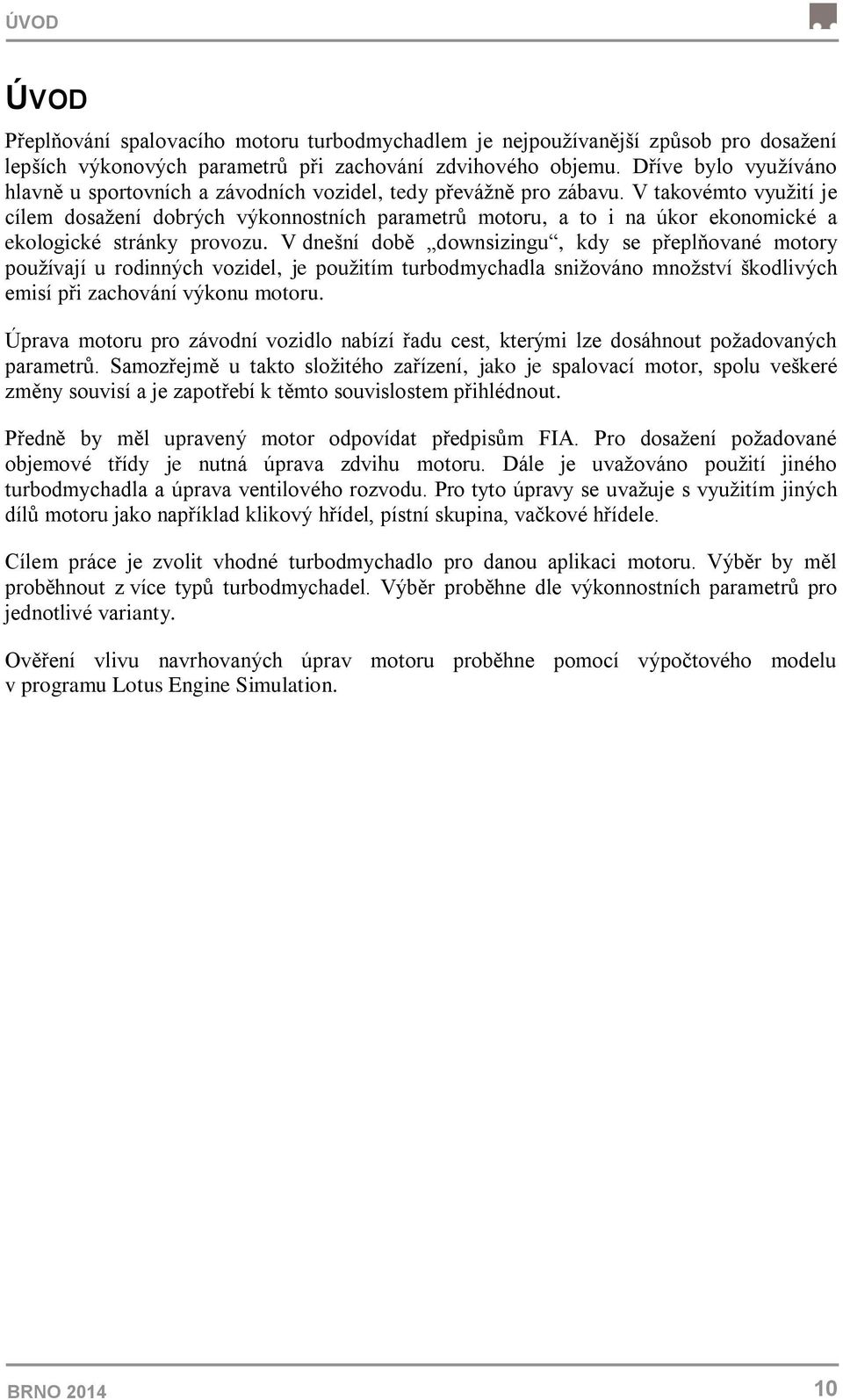 V takovémto využití je cílem dosažení dobrých výkonnostních parametrů motoru, a to i na úkor ekonomické a ekologické stránky provozu.