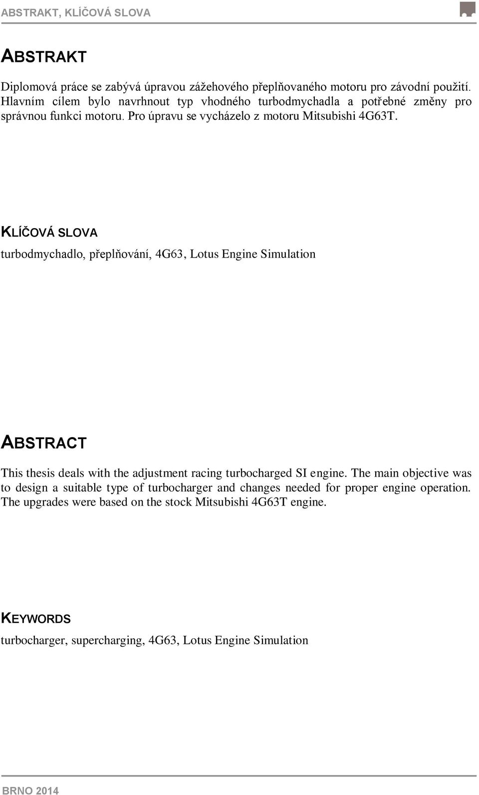 KLÍČOVÁ SLOVA turbodmychadlo, přeplňování, 4G63, Lotus Engine Simulation ABSTRACT This thesis deals with the adjustment racing turbocharged SI engine.