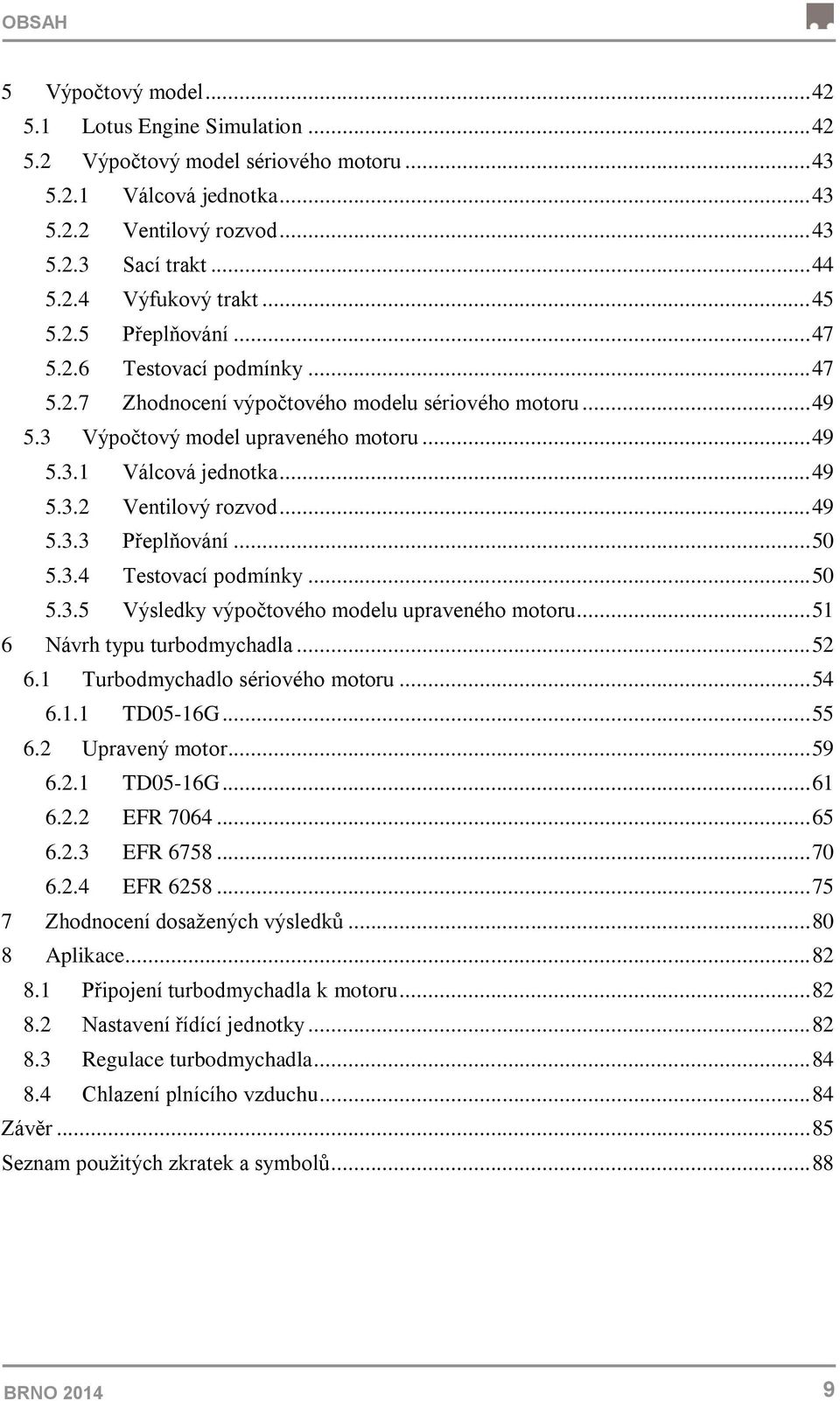 .. 49 5.3.3 Přeplňování... 50 5.3.4 Testovací podmínky... 50 5.3.5 Výsledky výpočtového modelu upraveného motoru... 51 6 Návrh typu turbodmychadla... 52 6.1 Turbodmychadlo sériového motoru... 54 6.1.1 TD05-16G.