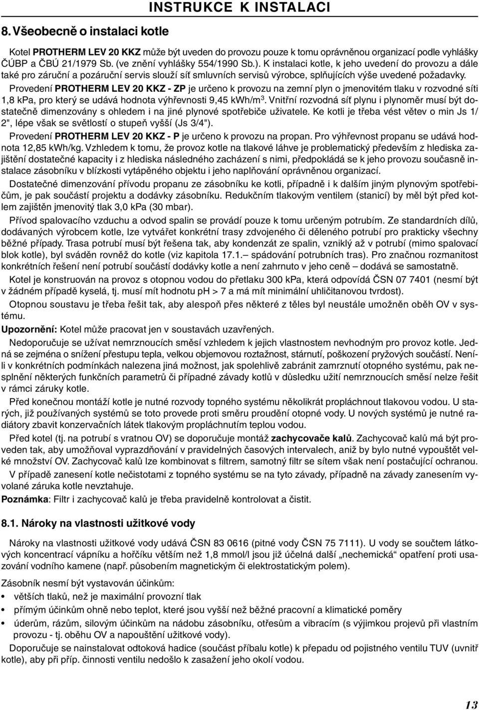 Provedení PROTHERM LEV 20 KKZ - ZP je určeno k provozu na zemní plyn o jmenovitém tlaku v rozvodné síti 1,8 kpa, pro který se udává hodnota výhřevnosti 9,45 kwh/m 3.