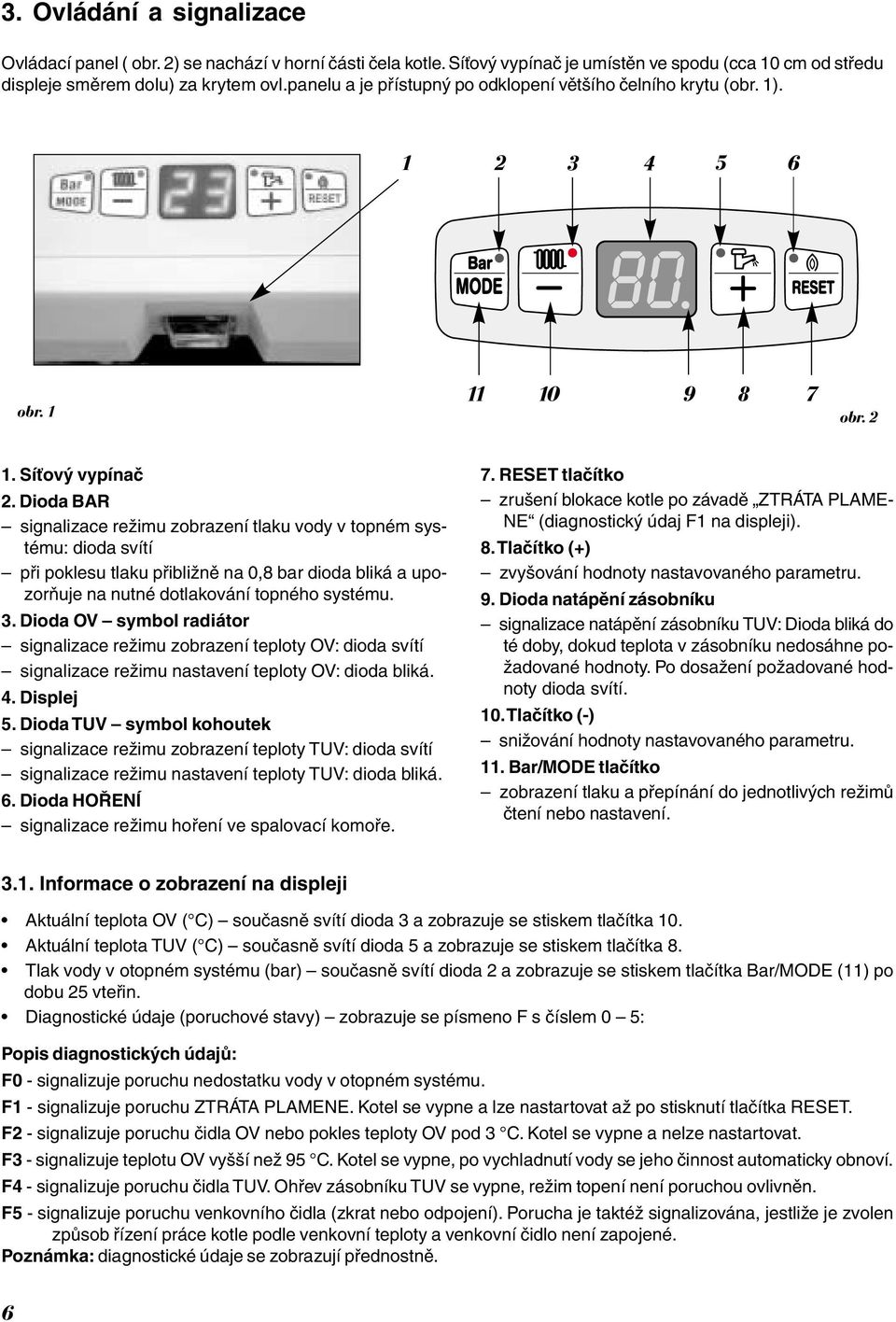 Dioda BAR signalizace režimu zobrazení tlaku vody v topném systému: dioda svítí při poklesu tlaku přibližně na 0,8 bar dioda bliká a upozorňuje na nutné dotlakování topného systému. 3.
