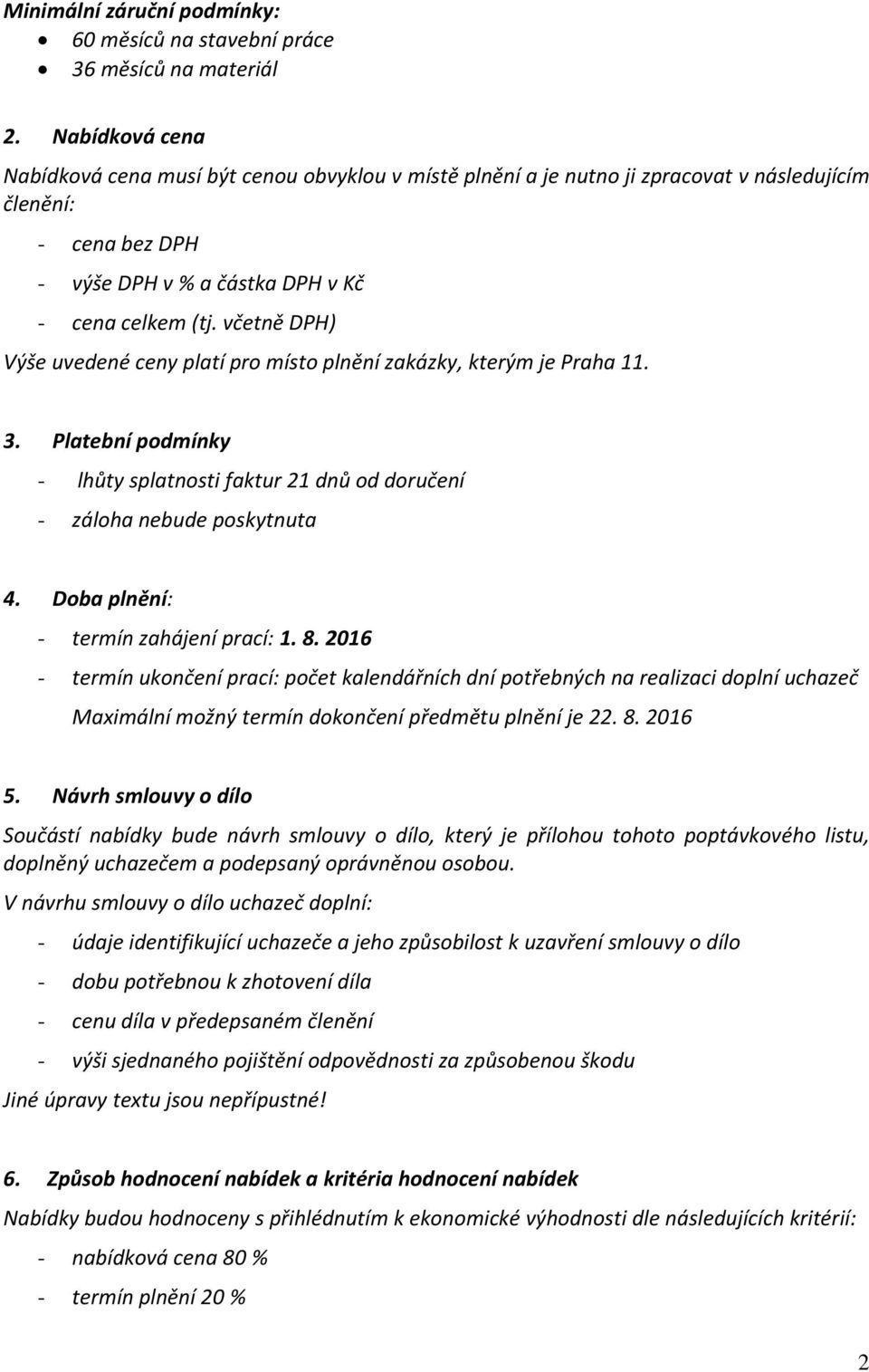včetně DPH) Výše uvedené ceny platí pro místo plnění zakázky, kterým je Praha 11. 3. Platební podmínky - lhůty splatnosti faktur 21 dnů od doručení - záloha nebude poskytnuta 4.
