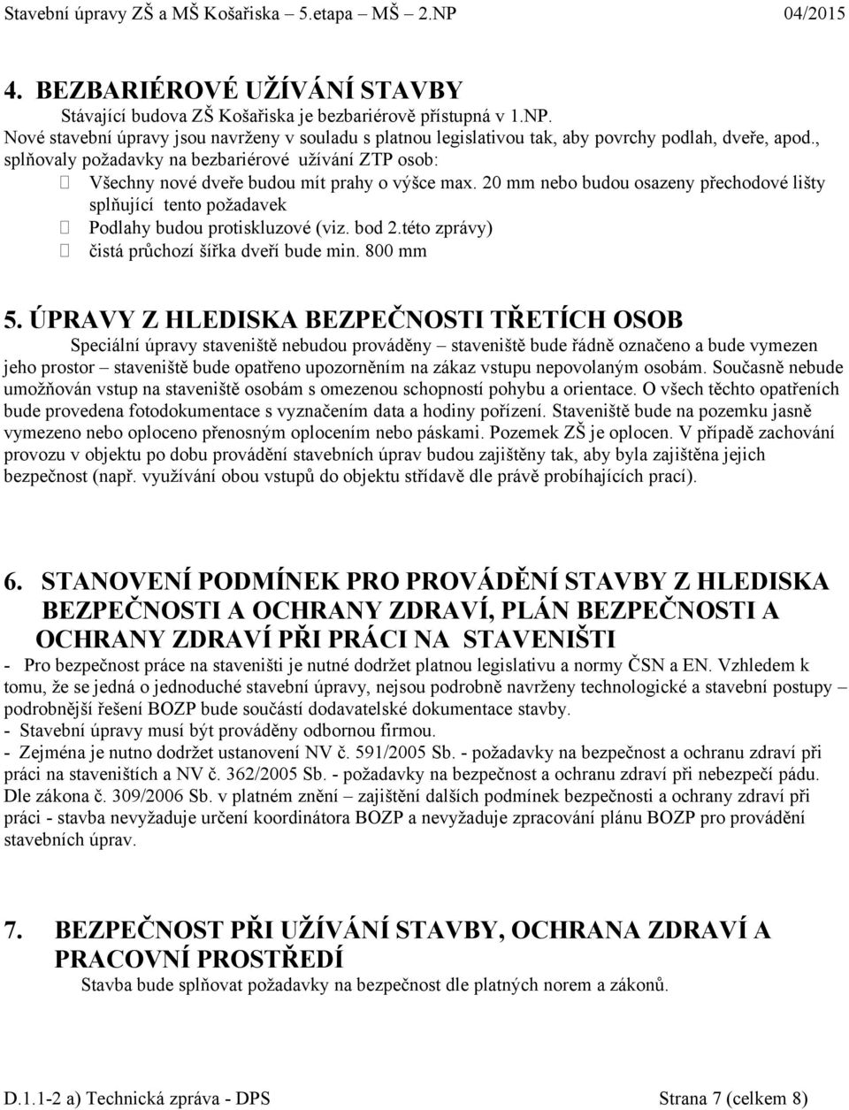 20 mm nebo budou osazeny přechodové lišty splňující tento požadavek Podlahy budou protiskluzové (viz. bod 2.této zprávy) čistá průchozí šířka dveří bude min. 800 mm 5.