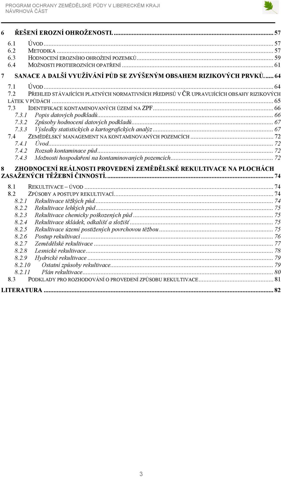 ..65 7.3 IDENTIFIKACE KONTAMINOVANÝCH ÚZEMÍ NA ZPF...66 7.3.1 Popis datových podkladů...66 7.3.2 Způsoby hodnocení datových podkladů...67 7.3.3 Výsledky statistických a kartografických analýz...67 7.4 ZEMĚDĚLSKÝ MANAGEMENT NA KONTAMINOVANÝCH POZEMCÍCH.