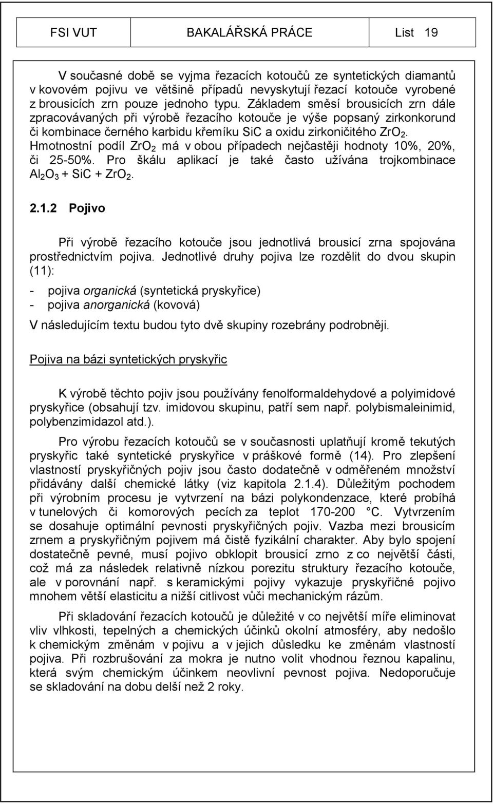 Hmotnostní podíl ZrO 2 má v obou případech nejčastěji hodnoty 10%, 20%, či 25-50%. Pro škálu aplikací je také často užívána trojkombinace Al 2 O 3 + SiC + ZrO 2. 2.1.2 Pojivo Při výrobě řezacího kotouče jsou jednotlivá brousicí zrna spojována prostřednictvím pojiva.