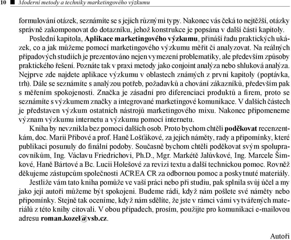 Poslední kapitola, Aplikace marketingového výzkumu, přináší řadu praktických ukázek, co a jak můžeme pomocí marketingového výzkumu měřit či analyzovat.