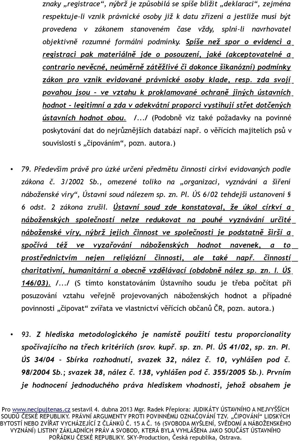 Spíše než spor o evidenci a registraci pak materiálně jde o posouzení, jaké (akceptovatelné a contrario nevěcné, neúměrně zátěžlivé či dokonce šikanózní) podmínky zákon pro vznik evidované právnické