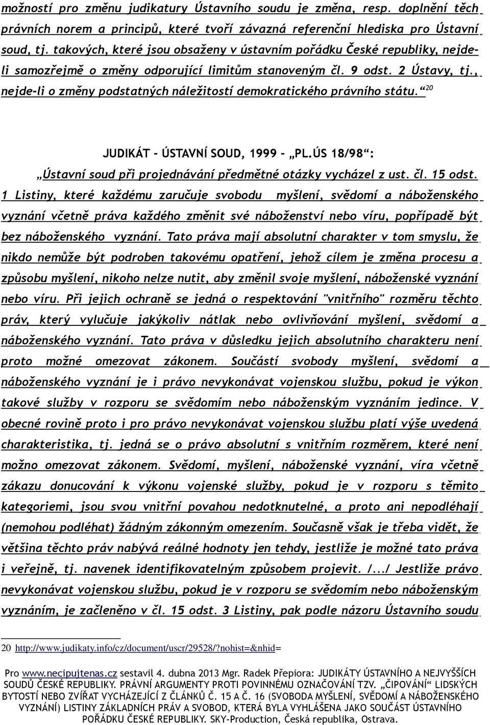 , nejde-li o změny podstatných náležitostí demokratického právního státu. 20 JUDIKÁT - ÚSTAVNÍ SOUD, 1999 - PL.ÚS 18/98 : Ústavní soud při projednávání předmětné otázky vycházel z ust. čl. 15 odst.