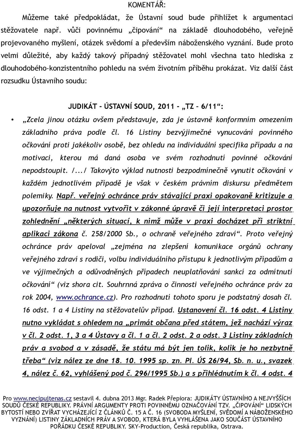 Bude proto velmi důležité, aby každý takový případný stěžovatel mohl všechna tato hlediska z dlouhodobého-konzistentního pohledu na svém životním příběhu prokázat.