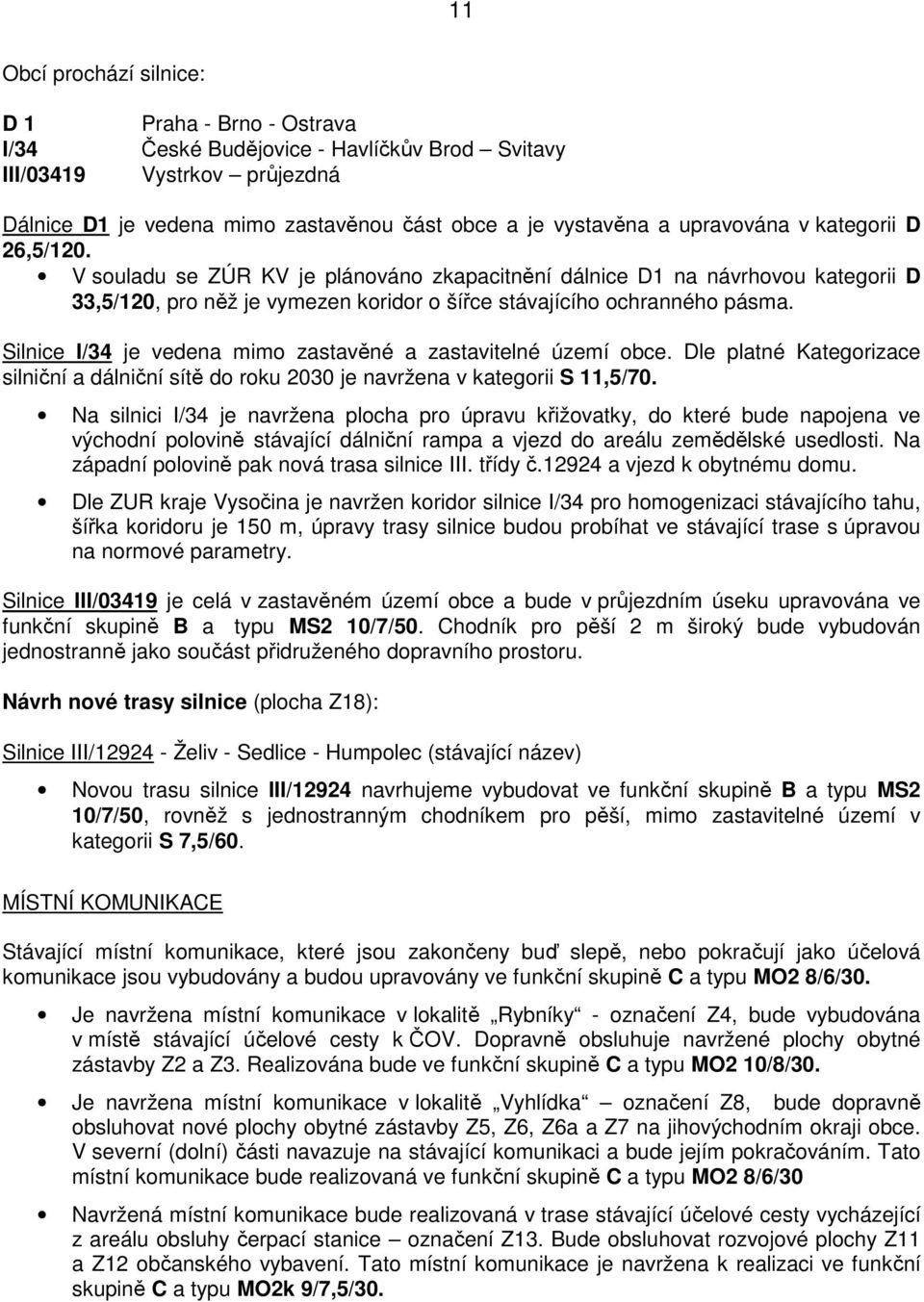 Silnice I/34 je vedena mimo zastavěné a zastavitelné území obce. Dle platné Kategorizace silniční a dálniční sítě do roku 2030 je navržena v kategorii S 11,5/70.