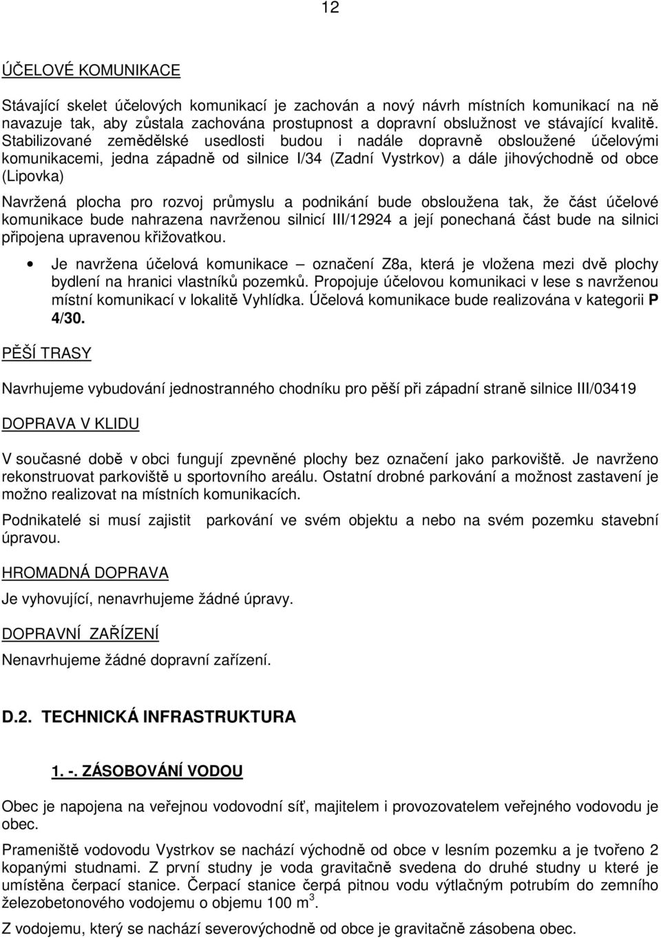 Stabilizované zemědělské usedlosti budou i nadále dopravně obsloužené účelovými komunikacemi, jedna západně od silnice I/34 (Zadní Vystrkov) a dále jihovýchodně od obce (Lipovka) Navržená plocha pro