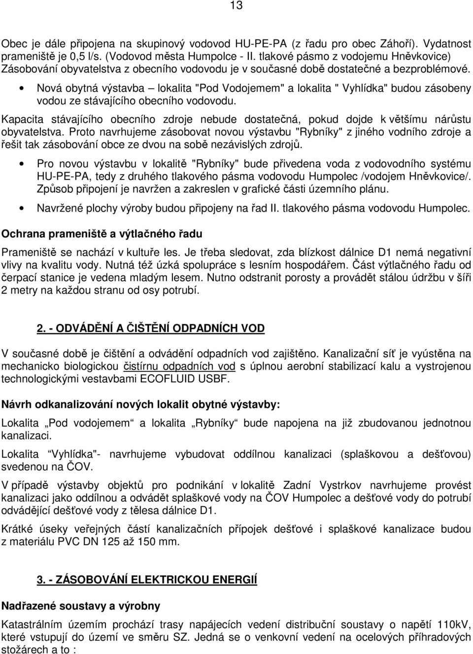 Nová obytná výstavba lokalita "Pod Vodojemem" a lokalita " Vyhlídka" budou zásobeny vodou ze stávajícího obecního vodovodu.