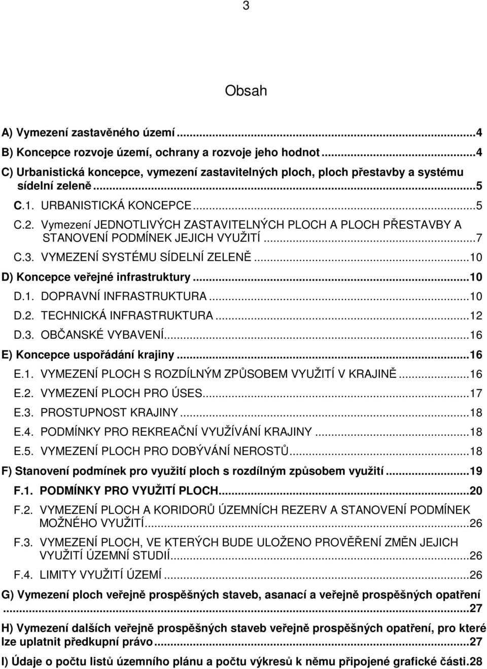 ..10 D) Koncepce veřejné infrastruktury...10 D.1. DOPRAVNÍ INFRASTRUKTURA...10 D.2. TECHNICKÁ INFRASTRUKTURA...12 D.3. OBČANSKÉ VYBAVENÍ...16 E) Koncepce uspořádání krajiny...16 E.1. VYMEZENÍ PLOCH S ROZDÍLNÝM ZPŮSOBEM VYUŽITÍ V KRAJINĚ.