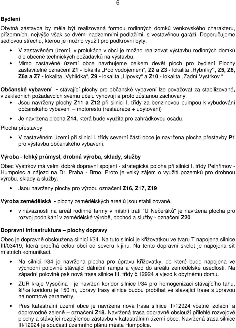 V zastavěném území, v prolukách v obci je možno realizovat výstavbu rodinných domků dle obecně technických požadavků na výstavbu.