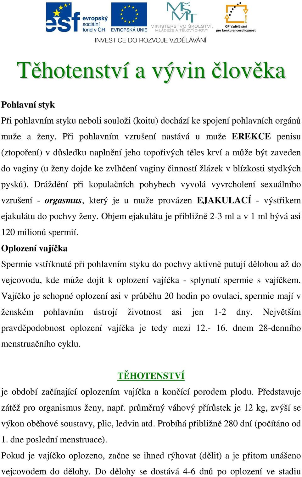 blízkosti stydkých pysků). Dráždění při kopulačních pohybech vyvolá vyvrcholení sexuálního vzrušení - orgasmus, který je u muže provázen EJAKULACÍ - výstřikem ejakulátu do pochvy ženy.