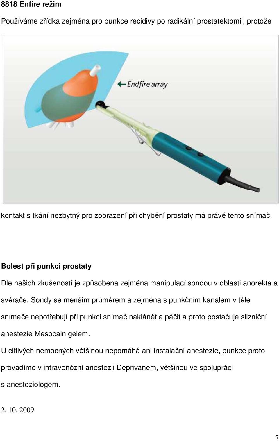 Sondy se menším průměrem a zejména s punkčním kanálem v těle snímače nepotřebují při punkci snímač naklánět a páčit a proto postačuje slizniční anestezie Mesocain