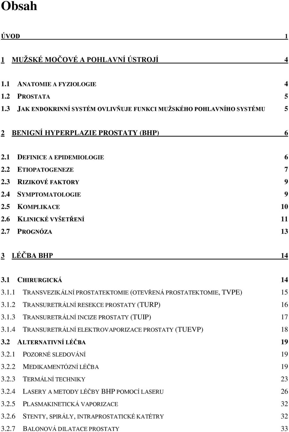 4 SYMPTOMATOLOGIE 9 2.5 KOMPLIKACE 10 2.6 KLINICKÉ VYŠETŘENÍ 11 2.7 PROGNÓZA 13 3 LÉČBA BHP 14 3.1 CHIRURGICKÁ 14 3.1.1 TRANSVEZIKÁLNÍ PROSTATEKTOMIE (OTEVŘENÁ PROSTATEKTOMIE, TVPE) 15 3.1.2 TRANSURETRÁLNÍ RESEKCE PROSTATY (TURP) 16 3.