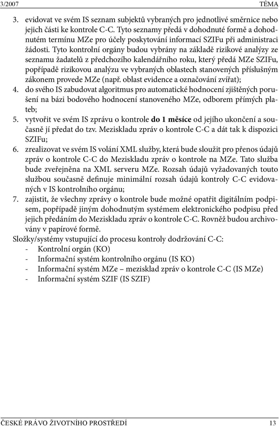 Tyto kontrolní orgány budou vybrány na základě rizikové analýzy ze seznamu žadatelů z předchozího kalendářního roku, který předá MZe SZIFu, popřípadě rizikovou analýzu ve vybraných oblastech