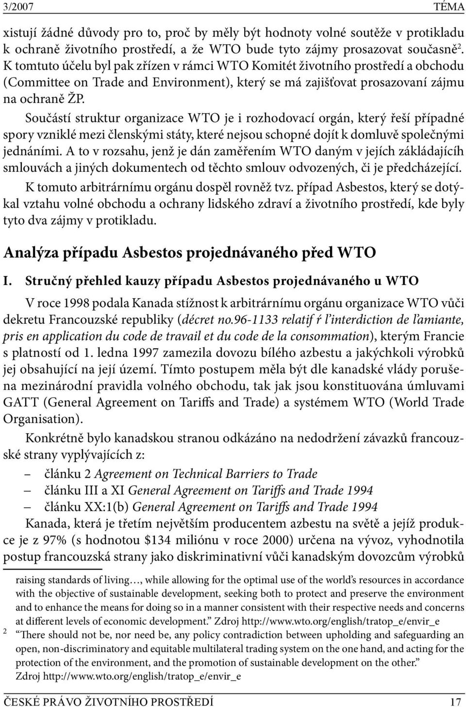 Součástí struktur organizace WTO je i rozhodovací orgán, který řeší případné spory vzniklé mezi členskými státy, které nejsou schopné dojít k domluvě společnými jednáními.