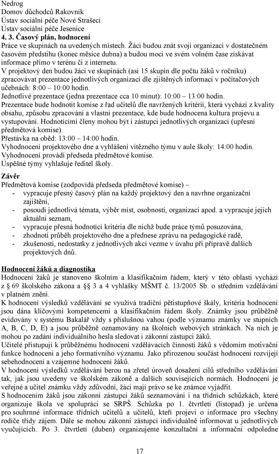 V projektový den budou žáci ve skupinách (asi 15 skupin dle počtu žáků v ročníku) zpracovávat prezentace jednotlivých organizací dle zjištěných informací v počítačových učebnách: 8:00 10:00 hodin.